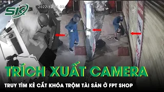 Trích Xuất Camera Truy Tìm Kẻ Cắt Khóa Trộm Tài Sản Gần 1 Tỷ Đồng Tại FPT Shop | SKĐS