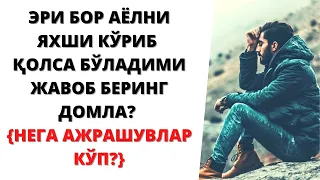 ЭРИ БОР АЁЛНИ ЯХШИ КЎРИБ ҚОЛСА БЎЛАДИМИ ЖАВОБ БЕРИНГ ДОМЛА? {НЕГА АЖРАШУВЛАР КЎП?}