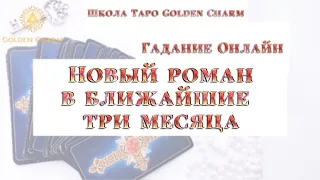 НОВЫЙ РОМАН В БЛИЖАЙШИЕ ТРИ МЕСЯЦА/ ОНЛАЙН ГАДАНИЕ/ Школа Таро Golden Charm