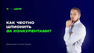 Как честно шпионить за конкурентами? Мастер-класс от Антона Галушко