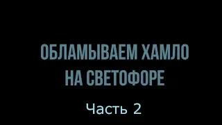 Обламываем хамло на светофоре. Часть 2