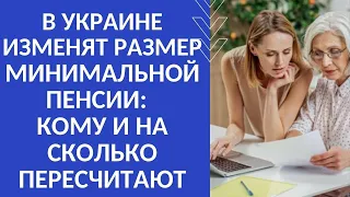 В УКРАИНЕ ИЗМЕНЯТ РАЗМЕР МИНИМАЛЬНОЙ ПЕНСИИ:  КОМУ И НА СКОЛЬКО ПЕРЕСЧИТАЮТ