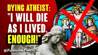 Dying Atheist: I Will Die As I Lived. Enough! I Offended Padre Pio Too Much For Him To Confess Me.