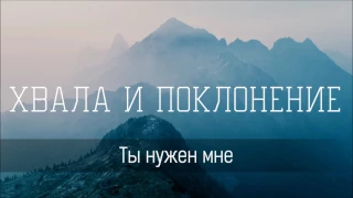 Ты нужен мне - Христианская песня