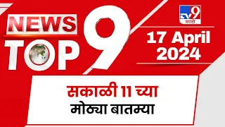 TOP 9 News | मोठ्या टॉप 9 न्यूज | 11 AM | 17 April 2024 | Marathi News