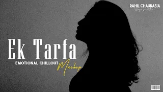 EK TARFA  CHILLOUT MASHUP || EMOTIONAL REMIX || RAHIL CHAURASIA MUSIC || SUNNY CHAURASIA VISUALS