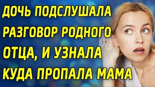 Дочь подслушала разговор родного отца, и узнала, куда пропала мама