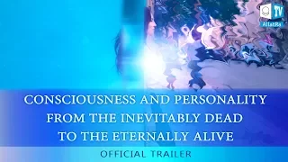 CONSCIOUSNESS AND PERSONALITY. FROM THE INEVITABLY DEAD TO THE ETERNALLY ALIVE Official Trailer