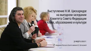 Выступление Н.М. Цискаридзе на заседании комитета СФ по науке, образованию и культуре. 31.03.2022