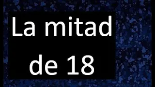 la mitad de 18 , porque la mitad de 18 es