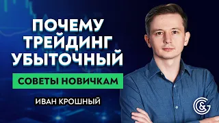 Почему трейдинг убыточный / Ключевые правила успешной торговли / Советы новичкам от Ивана Крошного