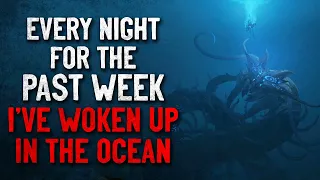 "Every night for the past week, I've woken up in the ocean depths" Creepypasta