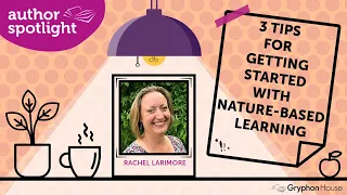 3 Tips for Getting Started with Nature-Based Learning— Rachel Larimore