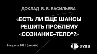 В.Васильев «Есть ли шансы решить проблему "сознание–тело"?» (Философия сознания, РУДН, 09/4/2021)