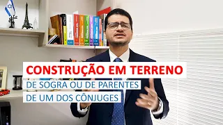 Divórcio x Construção de casa em terreno de sogra ou parente do cônjuge