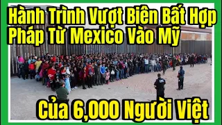 6,000 Người Việt Liều Mạng, Đánh Cược Cả Cuộc Đời Vượt Biên Từ Mexico Vào Mỹ