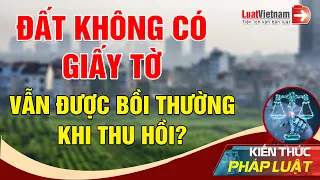 Đất Không Có Giấy Tờ Vẫn Được Bồi Thường Khi Thu Hồi? | LuatVietnam