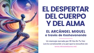 EL DESPERTAR DEL CUERPO Y DEL ALMA | Un mensaje del Arcángel Miguel a través de Keshavananda