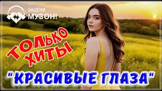 КРАСИВЫЕ ГЛАЗА 💝 ПЕСНИ О ЛЮБВИ | СБОРНИК 2024