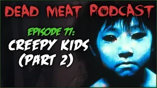 Creepy Kids: Part 2 (Dead Meat Podcast #77)