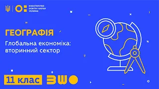 11 клас. Географія. Глобальна економіка: вторинний сектор