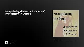 Manipulating the Past - A History of Photography in Ireland