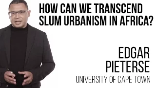 Edgar Pieterse - How can we transcend slum urbanism in Africa?