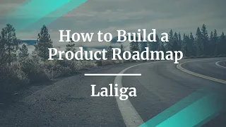 How to Build a Product Roadmap by LaLiga Sr PM