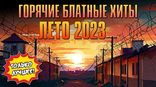 ГОРЯЧИЕ БЛАТНЫЕ ХИТЫ | Лето 2023 #русскийшансон