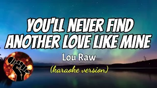 YOU'LL NEVER FIND ANOTHER LOVE LIKE MINE - LOU RAW (karaoke version)