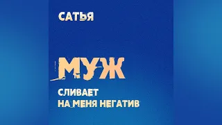 САТЬЯ. Муж сливает на менгя весь негатив.