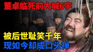 董卓临死前大喊6字，被后世耻笑千年，现今却成口头禅