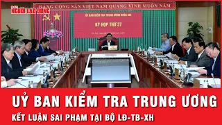 Uỷ ban Kiểm tra Trung ương: Liên quan AIC có trách nhiệm 2 nhiệm kỳ Bộ trưởng Bộ LĐ-TB-XH | Tin tức