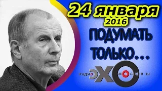 Михаил Веллер | Подумать только... | радио Эхо Москвы | 24 января 2016