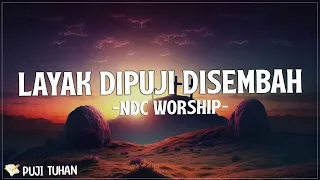 Layak Dipuji Disembah - NDC Worship (Lirik) Lagu Rohani Kristen Terbaru 2023