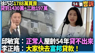 【94要客訴】徐巧芯1788萬買房！貸到1430萬+二胎197萬！邱敏寬：正常人屋齡54年貸不出來！李正皓：大家快去富邦貸款！