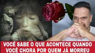 VOCÊ SABE O QUE ACONTECE QUANDO VOCÊ CHORA POR QUEM JÁ MORREU