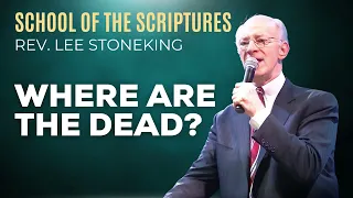 07 Where Are The Dead? | Rev. Lee Stoneking | School of the Scriptures