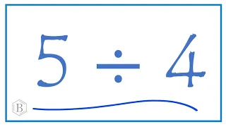 5 divided by 4   (5 ÷ 4)