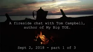 Tom Campbell: Fireside Chat Sept, 2018 Pt 1