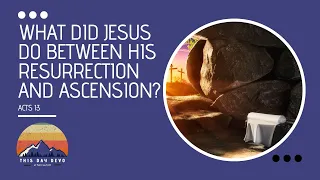 What Did Jesus Do Between His Resurrection and Ascension? | #43