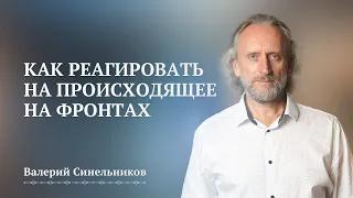 Как реагировать на происходящее на фронтах / Валерий Синельников