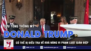 Cựu Tổng thống Trump có thể bị điều tra về khả năng vi phạm luật gián điệp - VNEWS