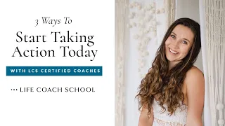 3 Ways To Start Taking Action Today | The Life Coach School