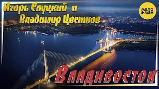 Игорь Слуцкий и Владимир Цветков – Владивосток ♫ Красивые клипы для души (Official Video 2022)