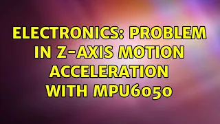 Electronics: Problem in Z-Axis motion acceleration with MPU6050