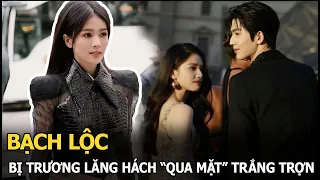 Bạch Lộc bị Trương Lăng Hách “qua mặt” trắng trợn, công khai hẹn hò để che giấu lỗi lầm ở quá khứ