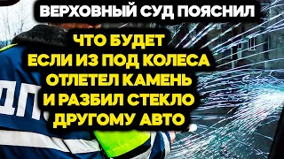 ВЕРХОВНЫЙ СУД пояснил, что будет если из под колёс его автомобиля КАМЕНЬ ОТЛЕТИТ в другой