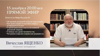 15 декабря в 20:00 | Вячеслав ЯЩЕНКО: Новости из Мира Высших Я - прямой эфир