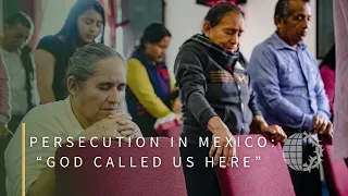 PERSECUTION IN MEXICO: “God Called Us Here”